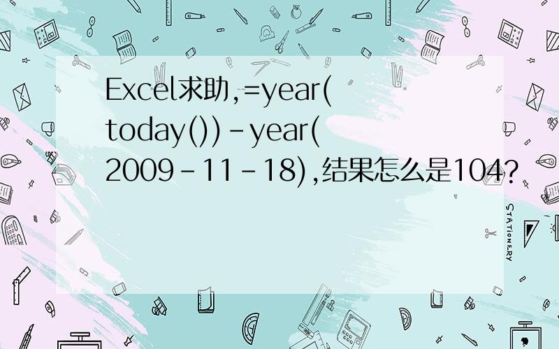 Excel求助,=year(today())-year(2009-11-18),结果怎么是104?