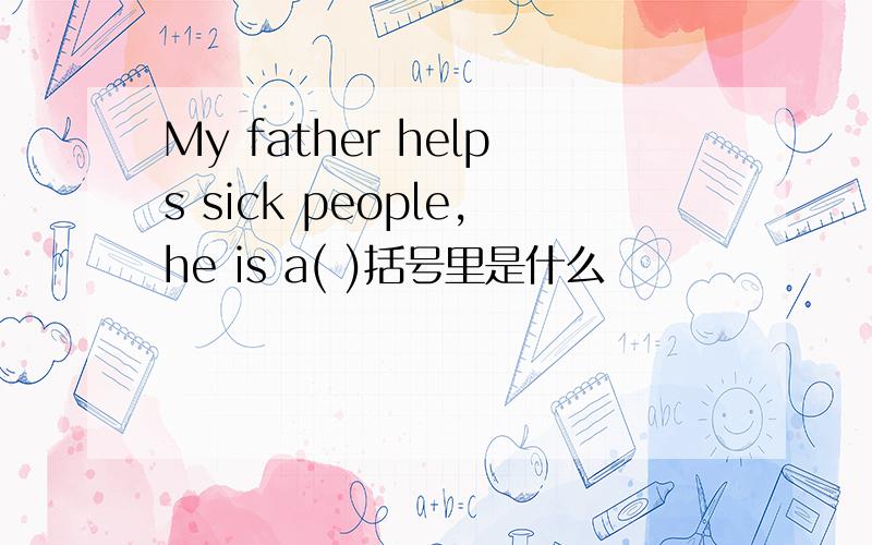 My father helps sick people,he is a( )括号里是什么