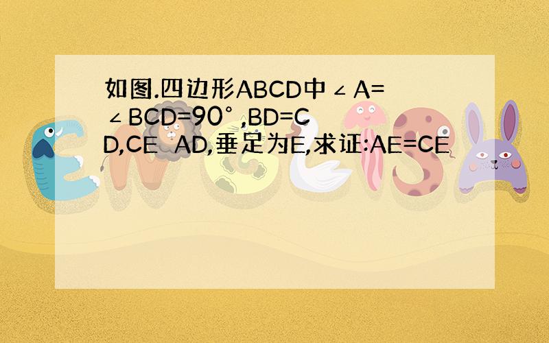 如图.四边形ABCD中∠A=∠BCD=90° ,BD=CD,CE⊥AD,垂足为E,求证:AE=CE