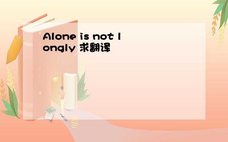 Alone is not longly 求翻译