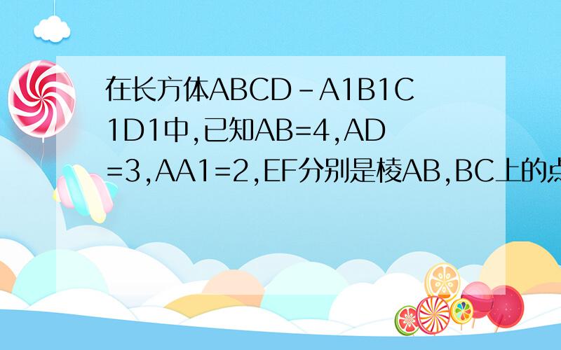 在长方体ABCD-A1B1C1D1中,已知AB=4,AD=3,AA1=2,EF分别是棱AB,BC上的点,且EB=FB=1