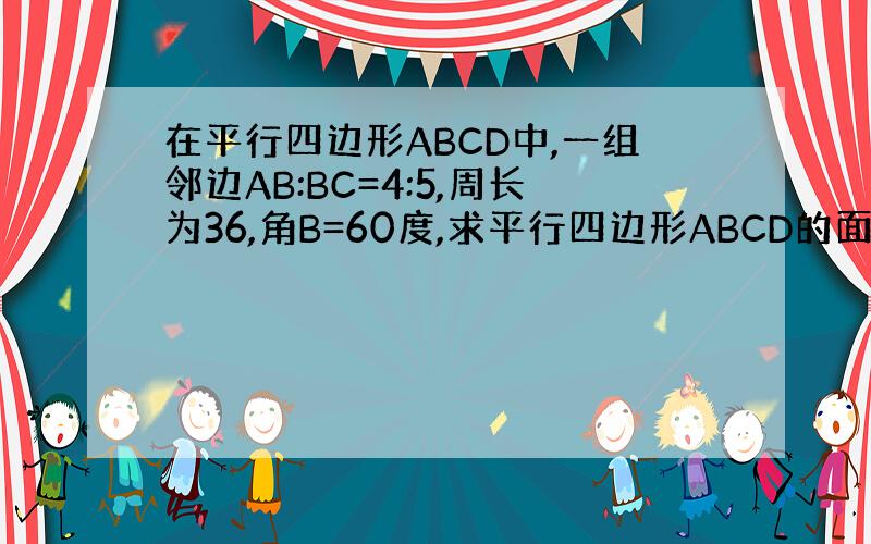 在平行四边形ABCD中,一组邻边AB:BC=4:5,周长为36,角B=60度,求平行四边形ABCD的面积.
