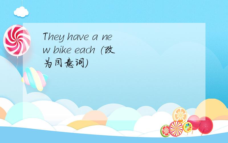 They have a new bike each （改为同意词）