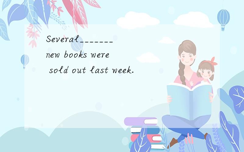 Several_______new books were sold out last week.