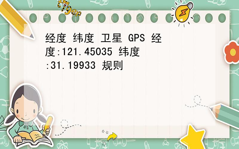 经度 纬度 卫星 GPS 经度:121.45035 纬度:31.19933 规则