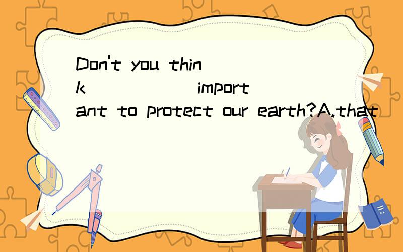 Don't you think _____ important to protect our earth?A.that