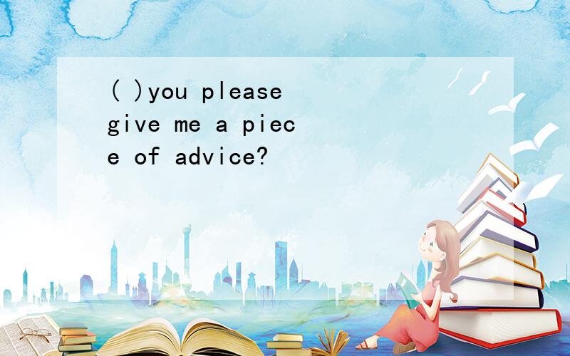 ( )you please give me a piece of advice?