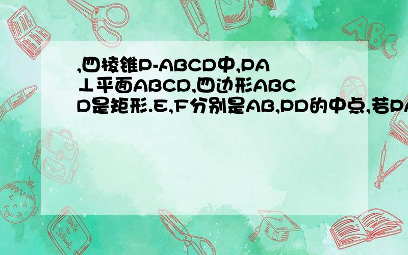 ,四棱锥P-ABCD中,PA⊥平面ABCD,四边形ABCD是矩形.E,F分别是AB,PD的中点,若PA=AD=3,CD=