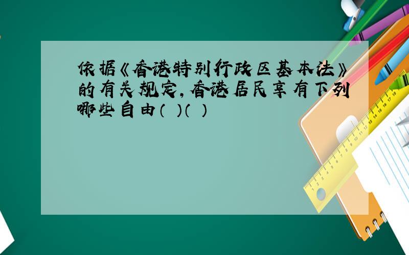 依据《香港特别行政区基本法》的有关规定,香港居民享有下列哪些自由（ ）（ ）