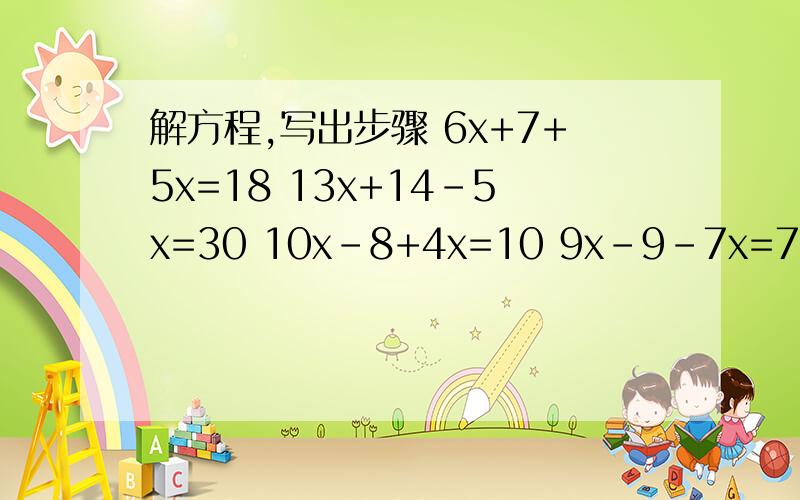 解方程,写出步骤 6x+7+5x=18 13x+14-5x=30 10x-8+4x=10 9x-9-7x=7 5x+6+