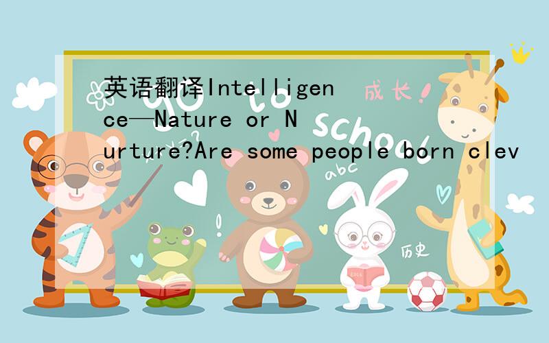 英语翻译Intelligence—Nature or Nurture?Are some people born clev