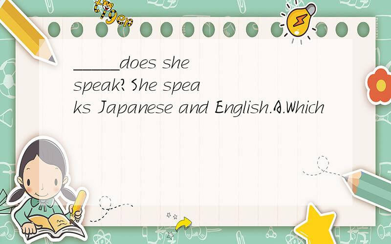 _____does she speak?She speaks Japanese and English.A.Which