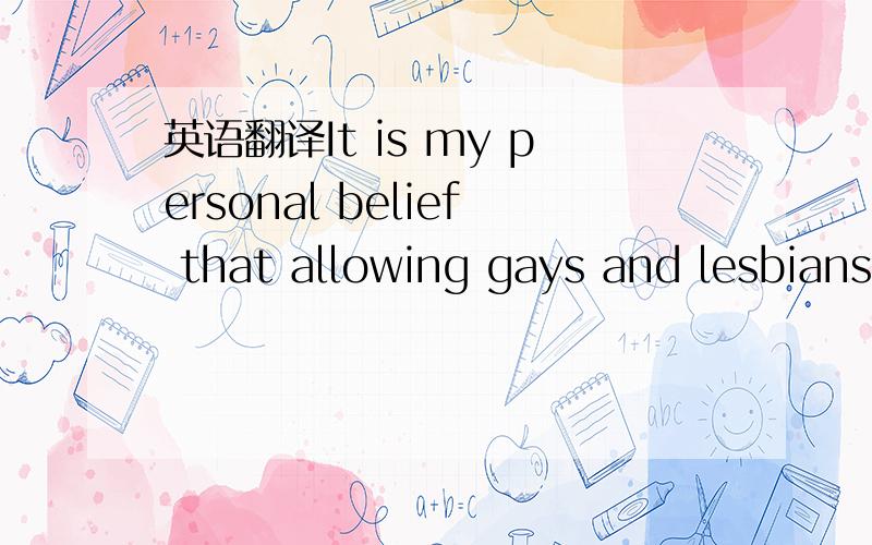英语翻译It is my personal belief that allowing gays and lesbians