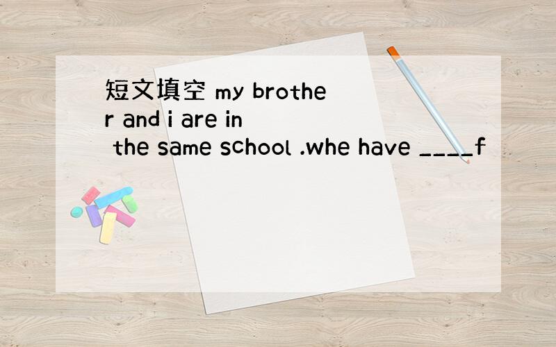 短文填空 my brother and i are in the same school .whe have ____f