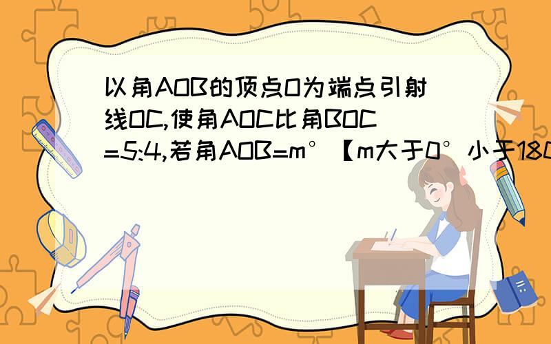 以角AOB的顶点O为端点引射线OC,使角AOC比角BOC=5:4,若角AOB=m°【m大于0°小于180°】,求角AOC