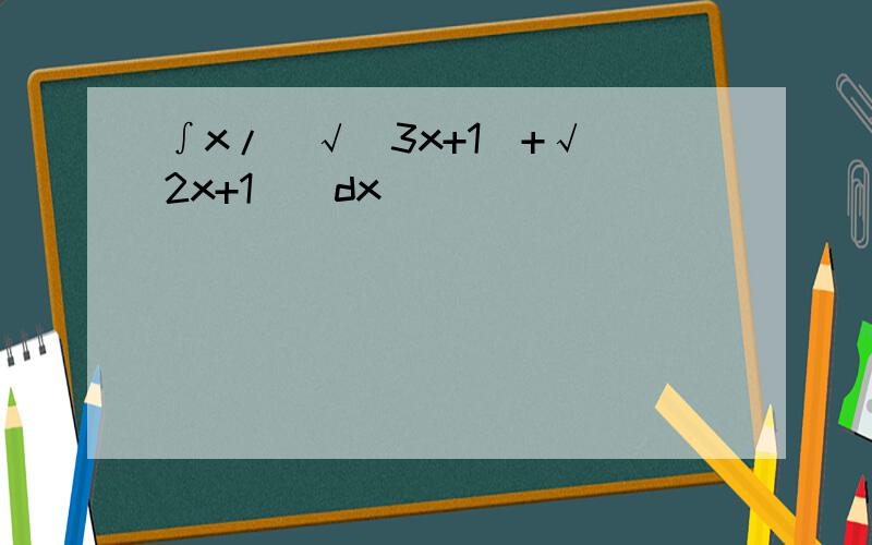 ∫x/[√(3x+1)+√(2x+1)]dx