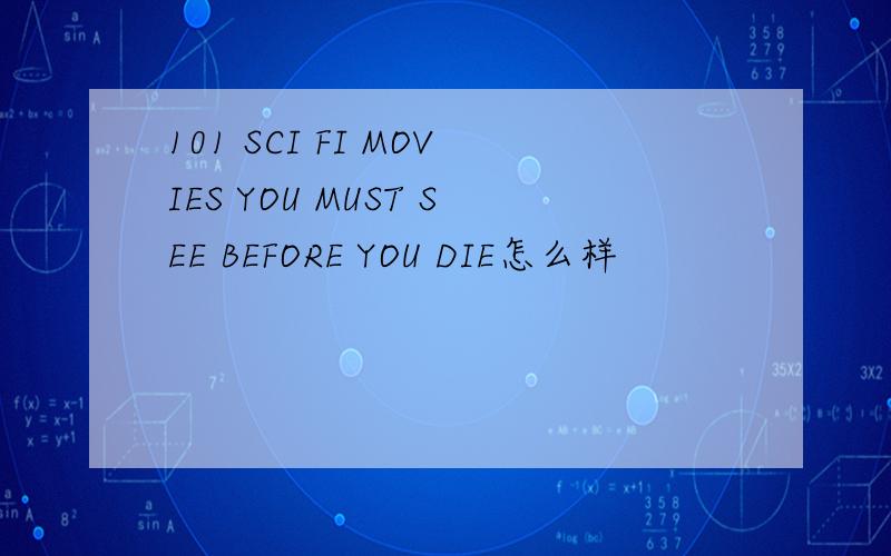 101 SCI FI MOVIES YOU MUST SEE BEFORE YOU DIE怎么样