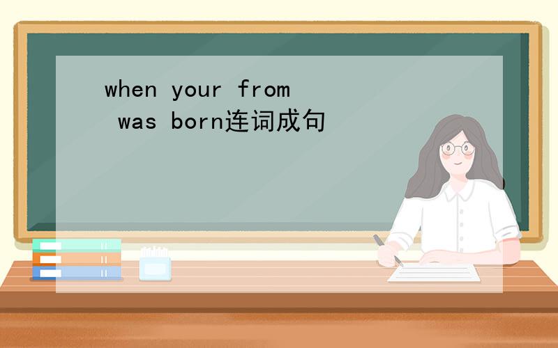 when your from was born连词成句