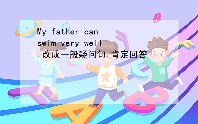 My father can swim very well.改成一般疑问句,肯定回答
