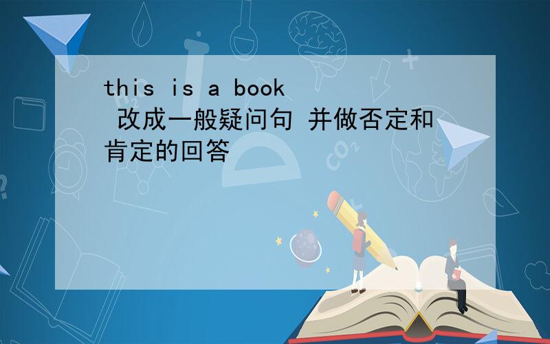 this is a book 改成一般疑问句 并做否定和肯定的回答
