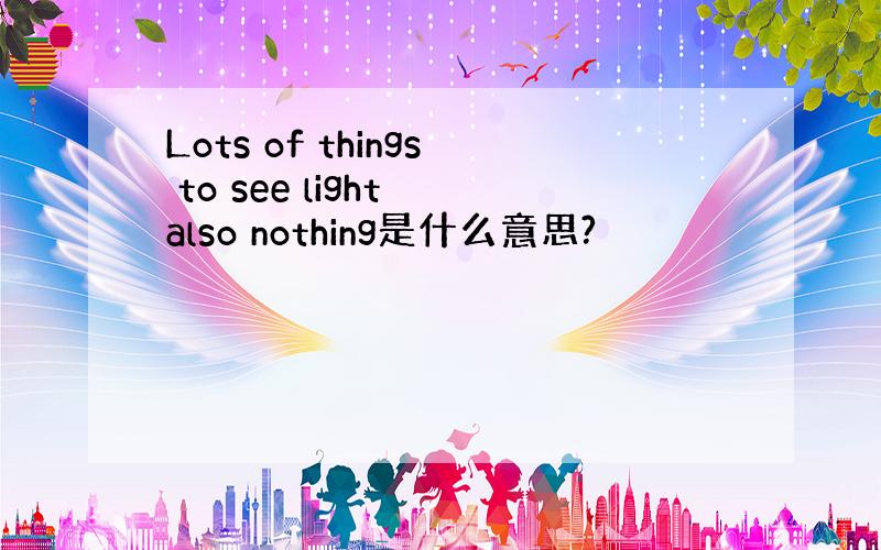 Lots of things to see light also nothing是什么意思?