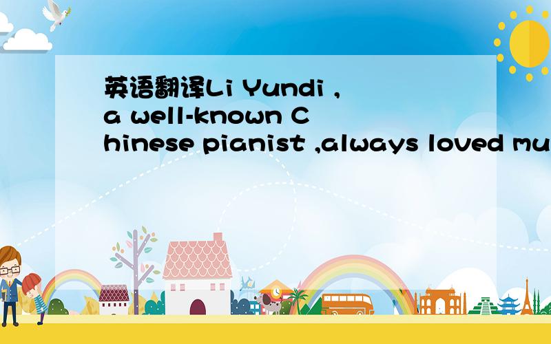 英语翻译Li Yundi ,a well-known Chinese pianist ,always loved mus