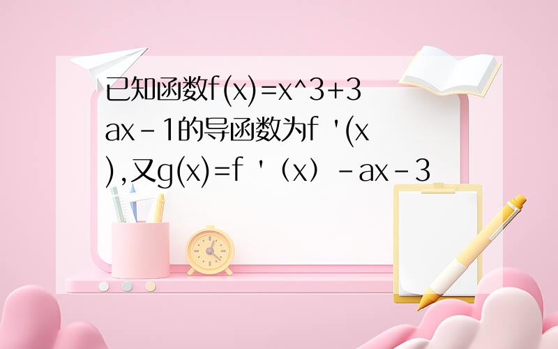 已知函数f(x)=x^3+3ax-1的导函数为f '(x),又g(x)=f '（x）-ax-3