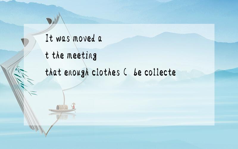 It was moved at the meeting that enough clothes( be collecte