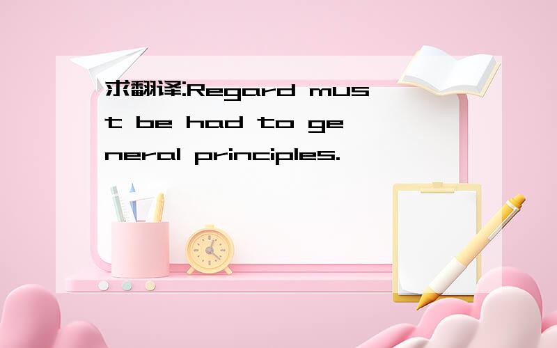 求翻译:Regard must be had to general principles.