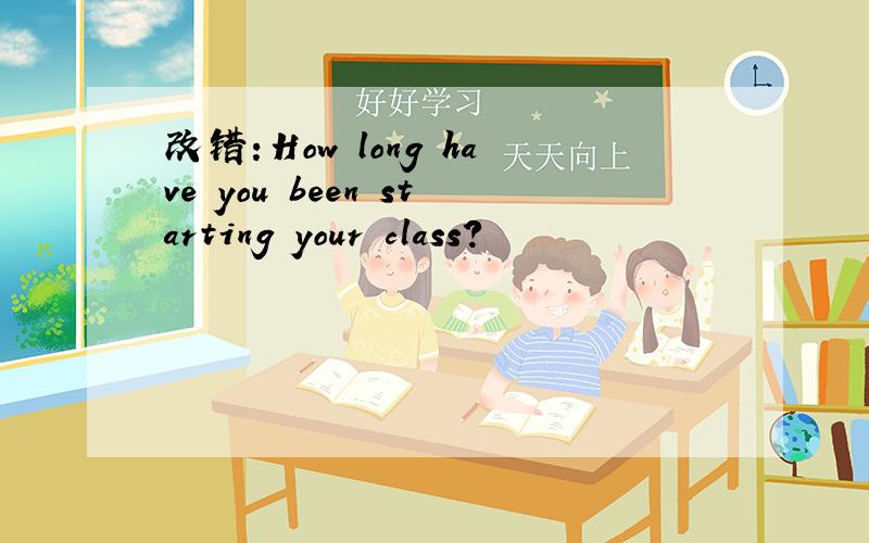 改错：How long have you been starting your class?