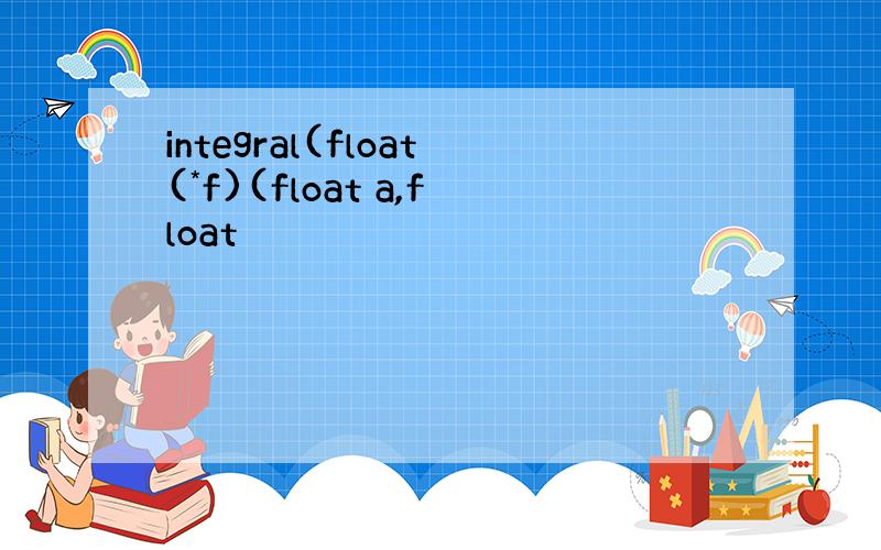 integral(float(*f)(float a,float