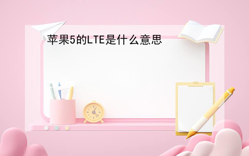 苹果5的LTE是什么意思