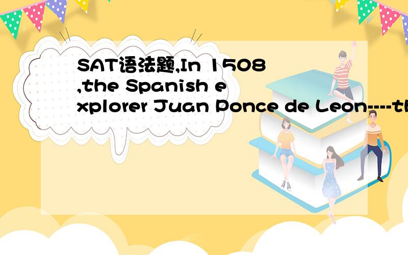SAT语法题,In 1508,the Spanish explorer Juan Ponce de Leon----th