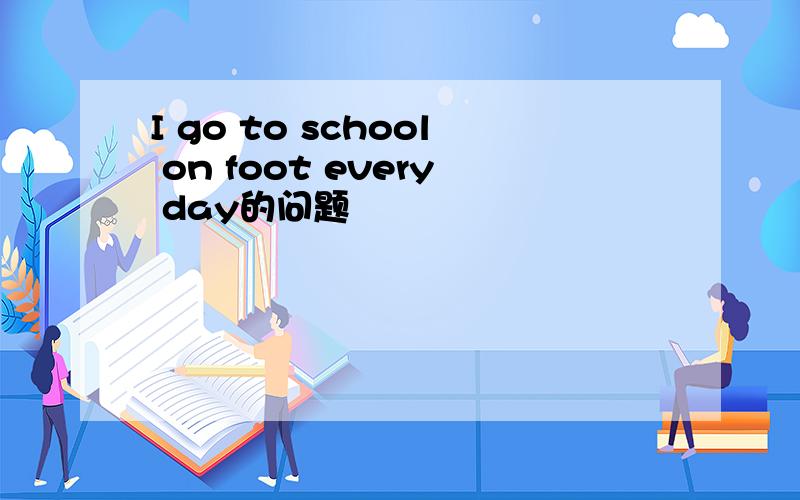 I go to school on foot every day的问题