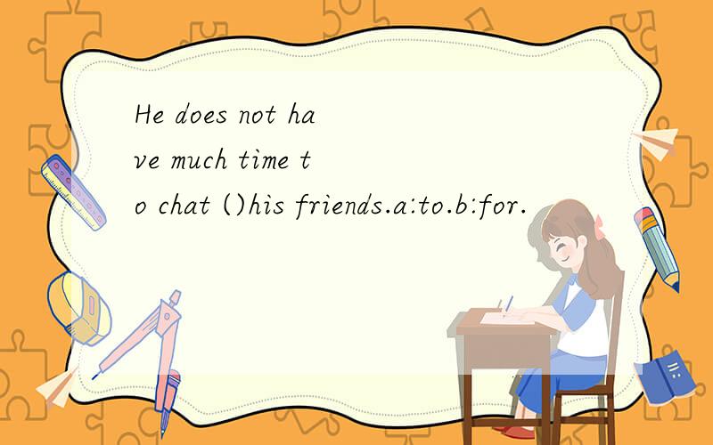 He does not have much time to chat ()his friends.a:to.b:for.