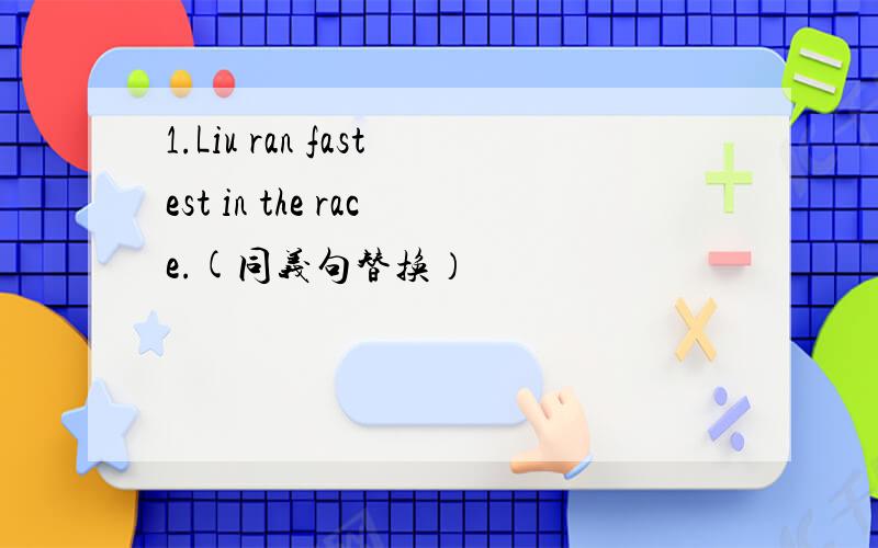1.Liu ran fastest in the race.(同义句替换）