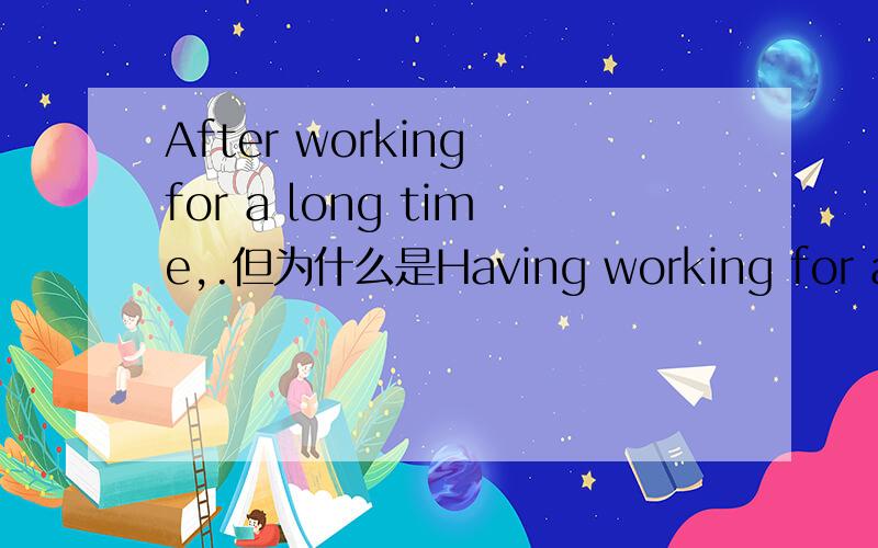 After working for a long time,.但为什么是Having working for a lon