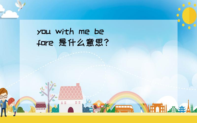 you with me before 是什么意思?