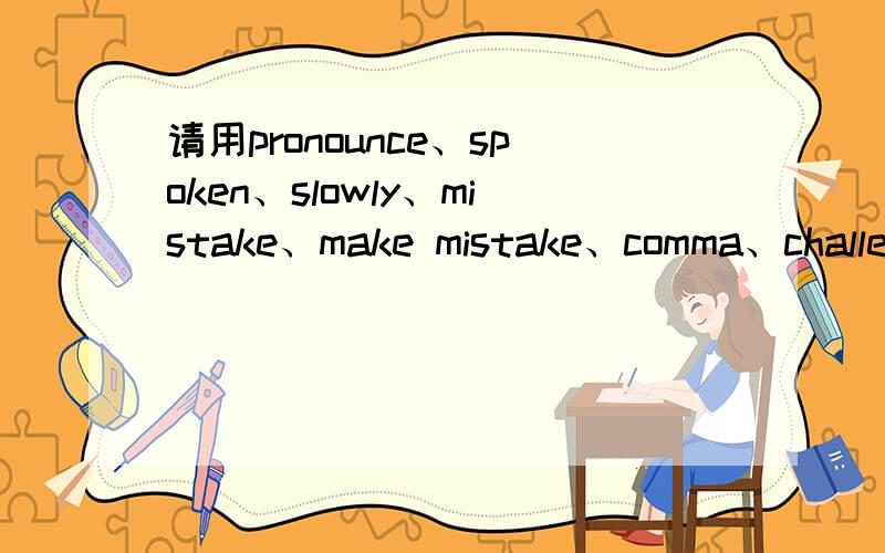 请用pronounce、spoken、slowly、mistake、make mistake、comma、challen