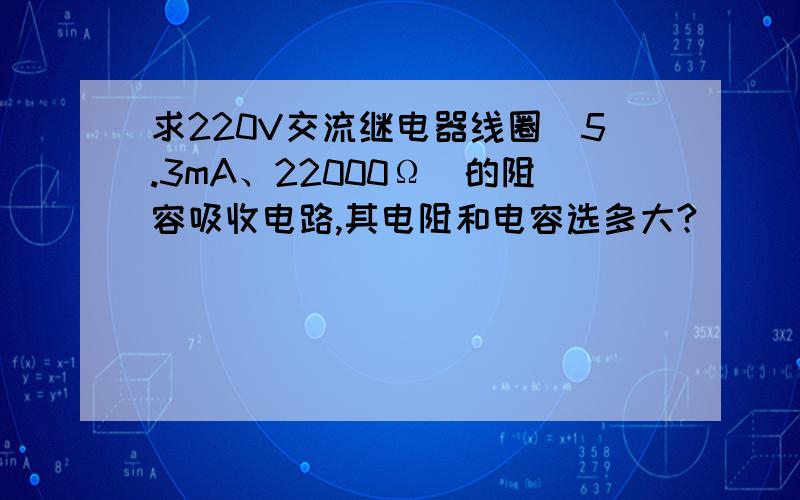 求220V交流继电器线圈（5.3mA、22000Ω）的阻容吸收电路,其电阻和电容选多大?