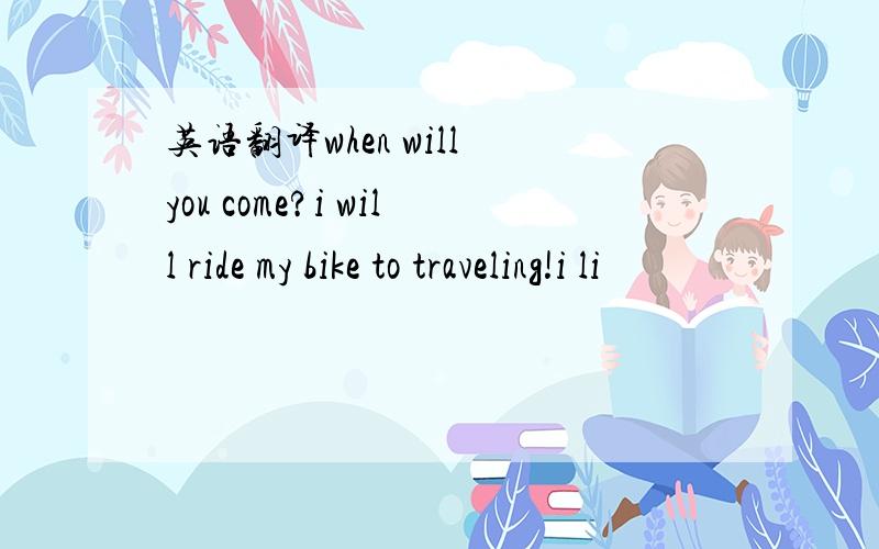 英语翻译when will you come?i will ride my bike to traveling!i li