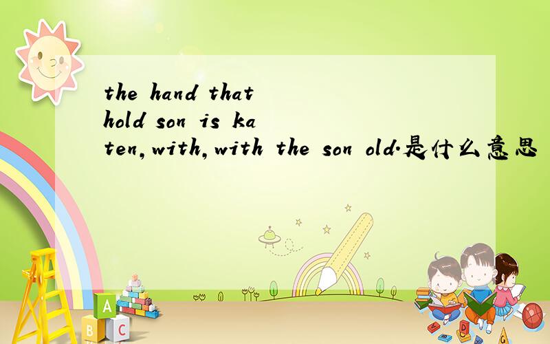 the hand that hold son is katen,with,with the son old.是什么意思