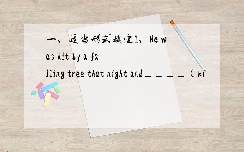 一、适当形式填空1、He was hit by a falling tree that night and____(ki