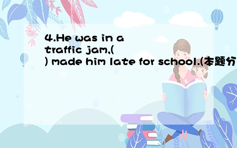 4.He was in a traffic jam,( ) made him late for school.(本题分数