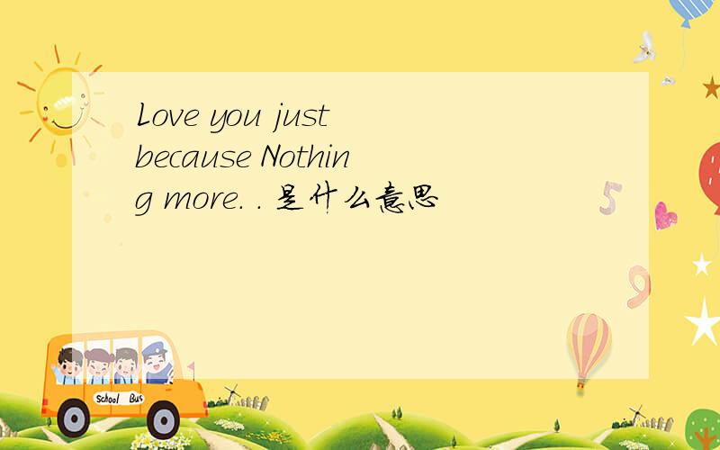 Love you just because Nothing more. . 是什么意思
