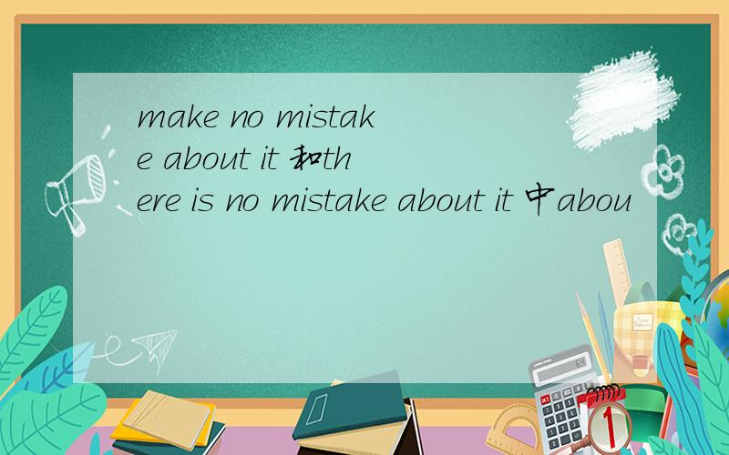 make no mistake about it 和there is no mistake about it 中abou