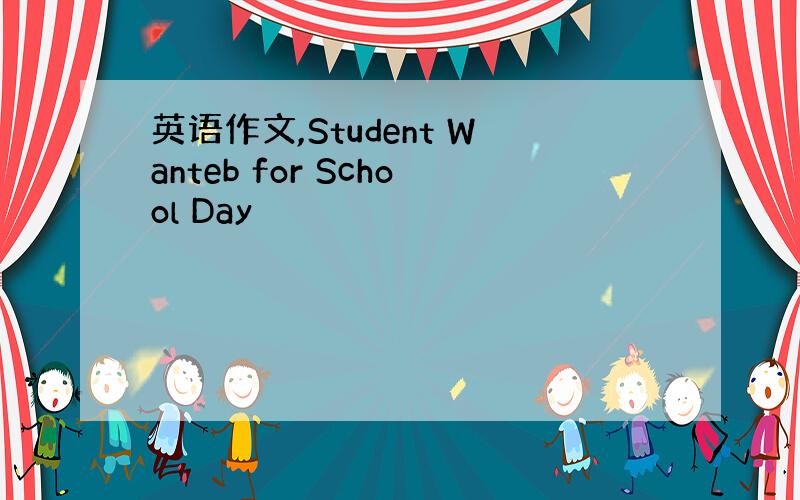 英语作文,Student Wanteb for School Day
