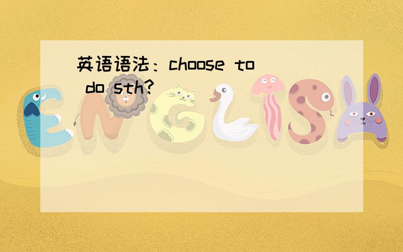 英语语法：choose to do sth?