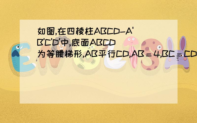 如图,在四棱柱ABCD-A'B'C'D'中,底面ABCD为等腰梯形,AB平行CD,AB＝4,BC＝CD＝2,AA'＝2,