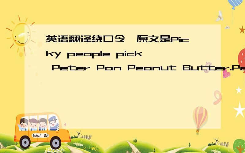 英语翻译绕口令,原文是Picky people pick Peter Pan Peanut Butter.Peter P